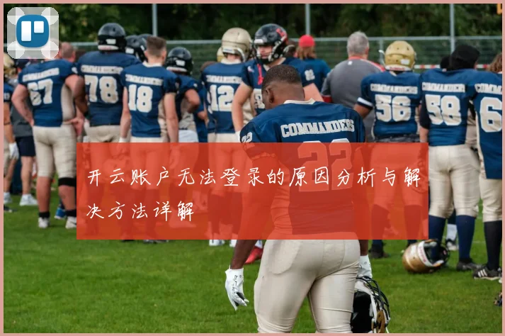 开云账户无法登录的原因分析与解决方法详解