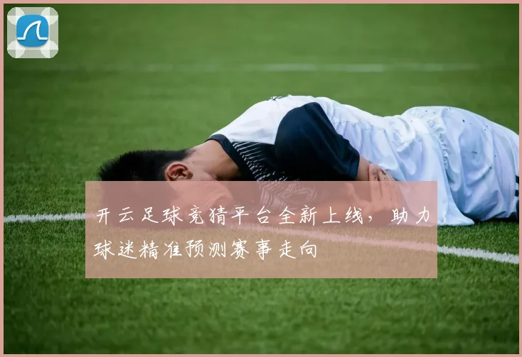 开云足球竞猜平台全新上线，助力球迷精准预测赛事走向