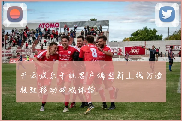 开云娱乐手机客户端全新上线打造极致移动游戏体验