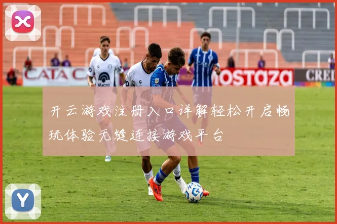 开云游戏注册入口详解轻松开启畅玩体验无缝连接游戏平台