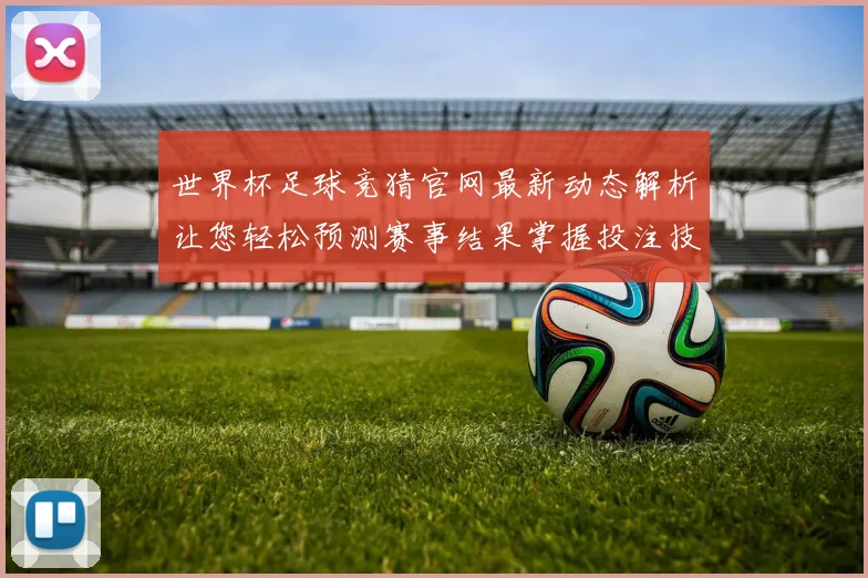 世界杯足球竞猜官网最新动态解析让您轻松预测赛事结果掌握投注技巧
