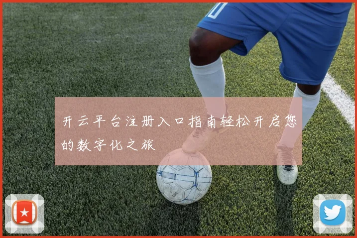 开云平台注册入口指南轻松开启您的数字化之旅