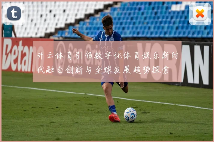 开云体育引领数字化体育娱乐新时代融合创新与全球发展趋势探索