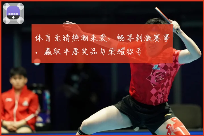 体育竞猜热潮来袭，畅享刺激赛事，赢取丰厚奖品与荣耀称号