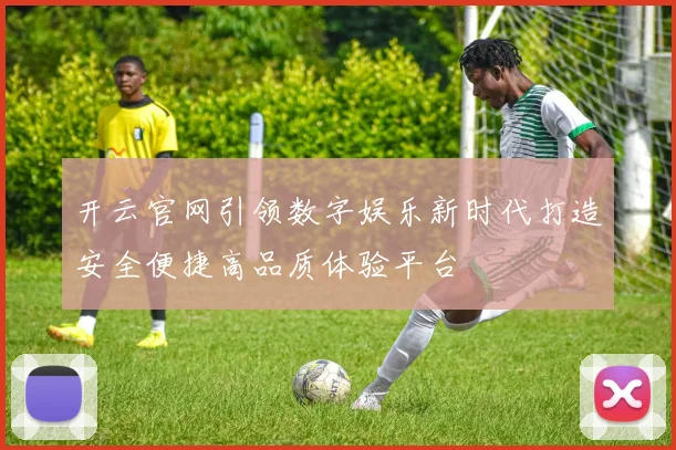 开云官网引领数字娱乐新时代打造安全便捷高品质体验平台