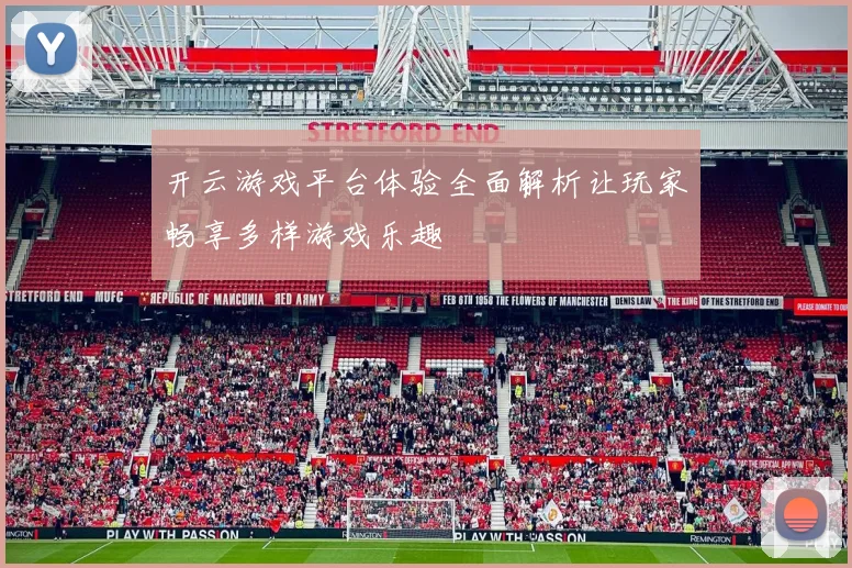 开云游戏平台体验全面解析让玩家畅享多样游戏乐趣