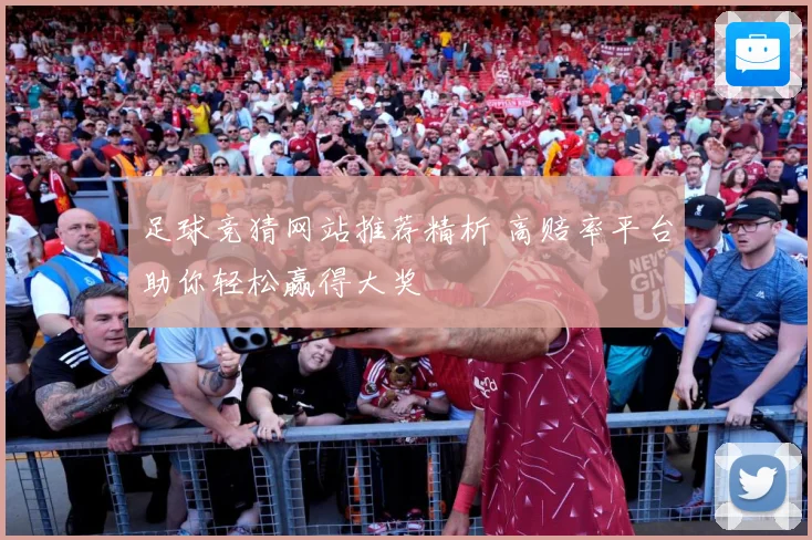 足球竞猜网站推荐精析 高赔率平台助你轻松赢得大奖