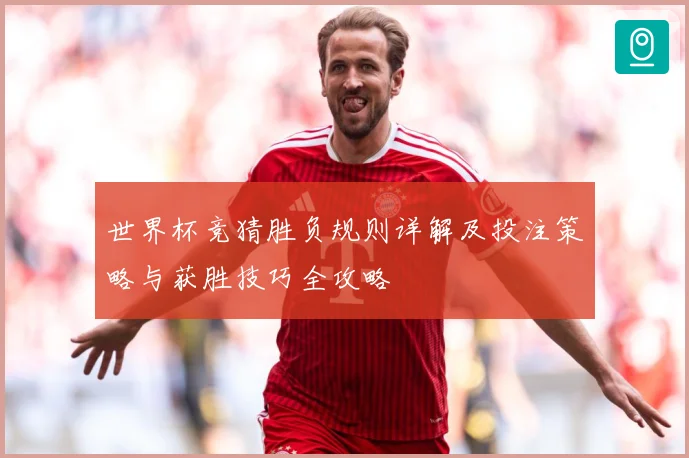 世界杯竞猜胜负规则详解及投注策略与获胜技巧全攻略