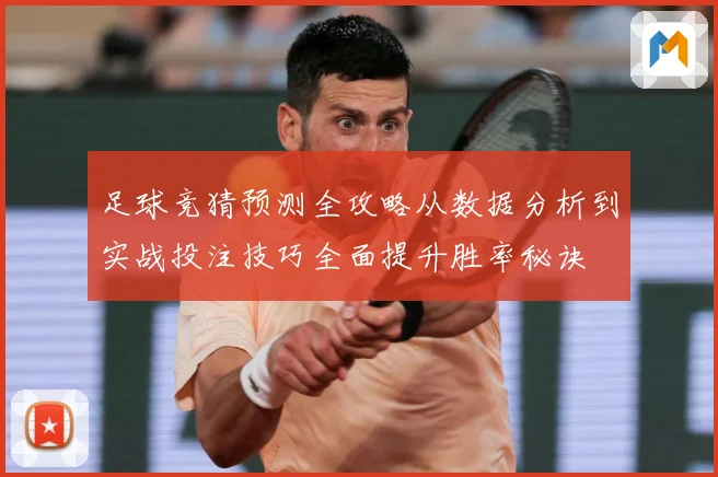 足球竞猜预测全攻略从数据分析到实战投注技巧全面提升胜率秘诀