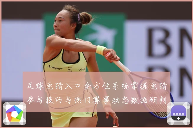 足球竞猜入口全方位系统掌握竞猜参与技巧与热门赛事动态数据研判