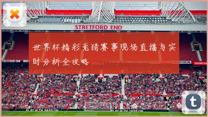 世界杯精彩竞猜赛事现场直播与实时分析全攻略