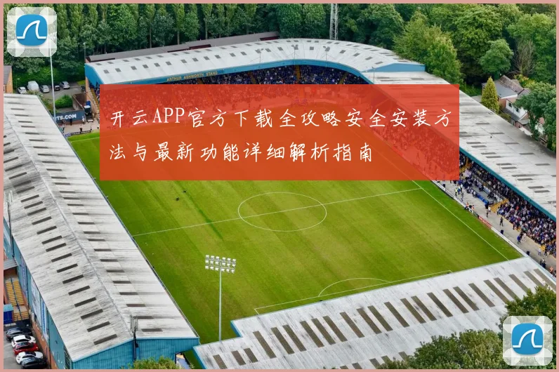 开云APP官方下载全攻略安全安装方法与最新功能详细解析指南