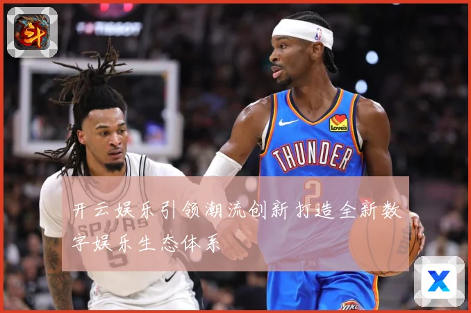 开云娱乐引领潮流创新打造全新数字娱乐生态体系