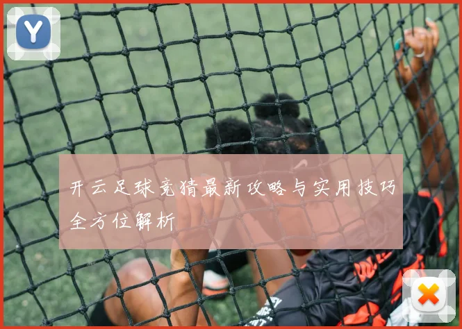 开云足球竞猜最新攻略与实用技巧全方位解析