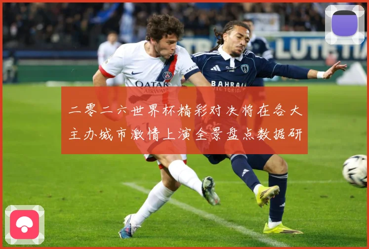 二零二六世界杯精彩对决将在各大主办城市激情上演全景盘点数据研判