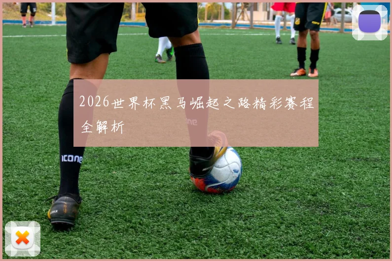 2026世界杯黑马崛起之路精彩赛程全解析