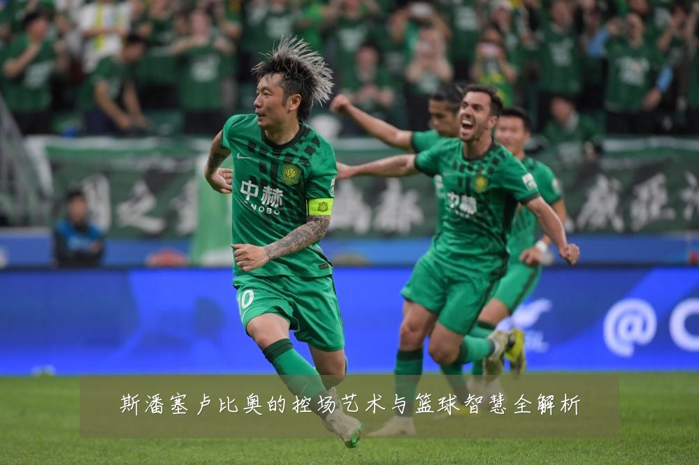 斯潘塞卢比奥的控场艺术与篮球智慧全解析