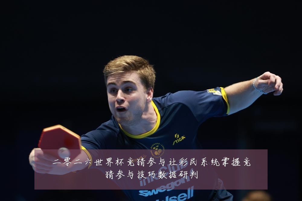 二零二六世界杯竞猜参与让彩民系统掌握竞猜参与技巧数据研判