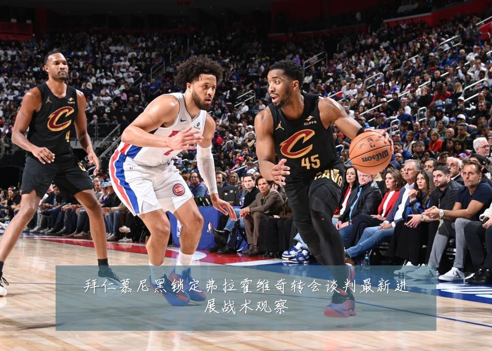 拜仁慕尼黑锁定弗拉霍维奇转会谈判最新进展战术观察