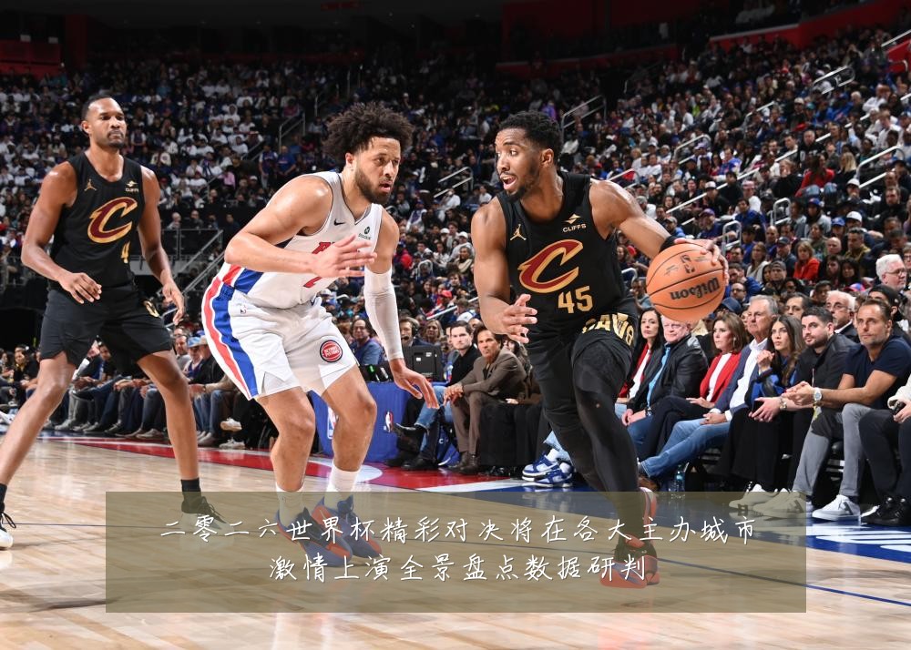 二零二六世界杯精彩对决将在各大主办城市激情上演全景盘点数据研判