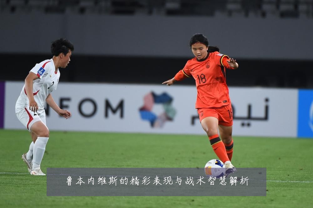鲁本内维斯的精彩表现与战术智慧解析